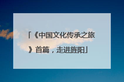 《中国文化传承之旅》首篇，走进旌阳