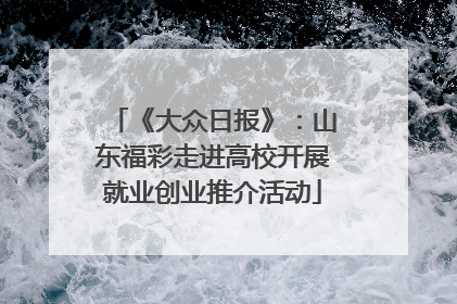 《大众日报》：山东福彩走进高校开展就业创业推介活动