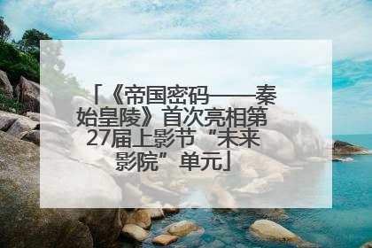 《帝国密码——秦始皇陵》首次亮相第27届上影节“未来影院”单元