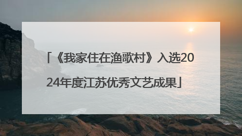 《我家住在渔歌村》入选2024年度江苏优秀文艺成果
