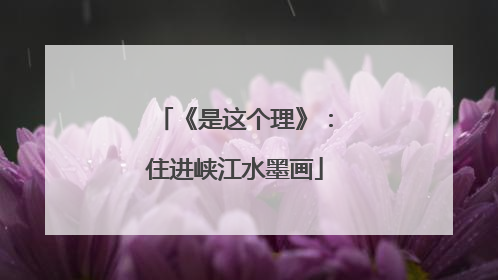 《是这个理》：住进峡江水墨画