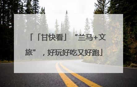「甘快看」“兰马+文旅”，好玩好吃又好跑