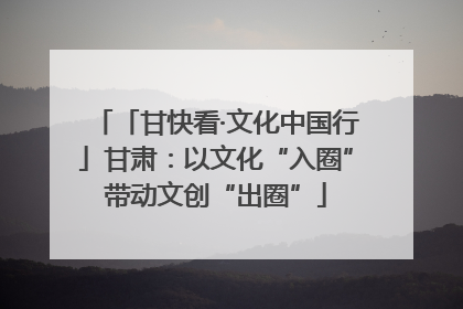 「甘快看·文化中国行」甘肃：以文化“入圈”带动文创“出圈”