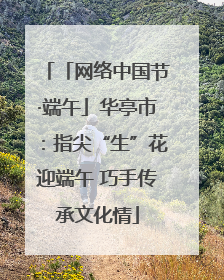 「网络中国节·端午」华亭市：指尖“生”花迎端午 巧手传承文化情