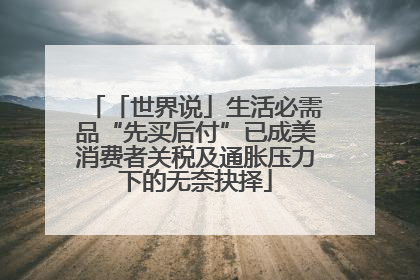 「世界说」生活必需品“先买后付”已成美消费者关税及通胀压力下的无奈抉择