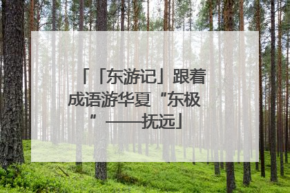 「东游记」跟着成语游华夏“东极”——抚远