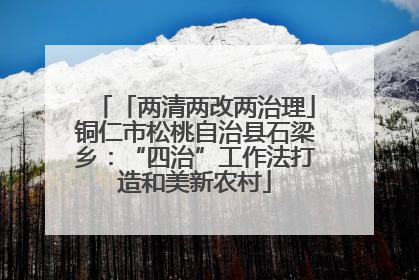 「两清两改两治理」铜仁市松桃自治县石梁乡：“四治”工作法打造和美新农村