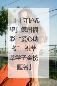 「守护希望」德州福彩“爱心助考” 祝莘莘学子金榜题名