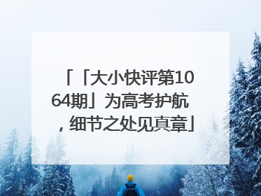 「大小快评第1064期」为高考护航，细节之处见真章