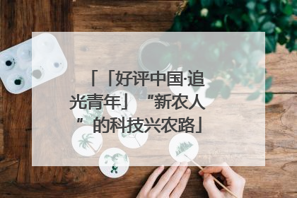 「好评中国·追光青年」“新农人”的科技兴农路