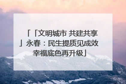 「文明城市 共建共享」永春：民生提质见成效 幸福底色再升级