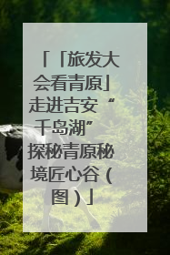 「旅发大会看青原」走进吉安“千岛湖” 探秘青原秘境匠心谷（图）