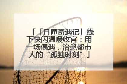 「月匣奇遇记」线下快闪温暖收官：用一场偶遇，治愈都市人的“孤独时刻”