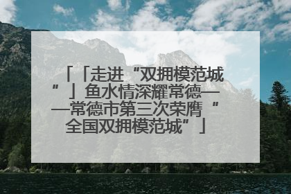 「走进“双拥模范城”」鱼水情深耀常德——常德市第三次荣膺“全国双拥模范城”