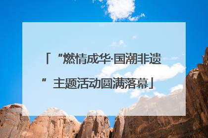 “燃情成华·国潮非遗”主题活动圆满落幕