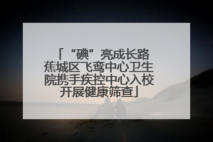 “碘”亮成长路 蕉城区飞鸾中心卫生院携手疾控中心入校开展健康筛查