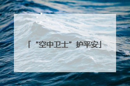 “空中卫士”护平安