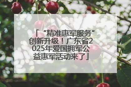 “精准惠军服务”创新升级！广东省2025年爱国拥军公益惠军活动来了