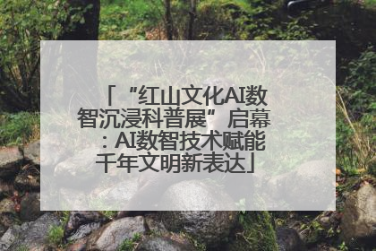 “红山文化AI数智沉浸科普展”启幕：AI数智技术赋能千年文明新表达