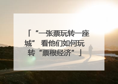 “一张票玩转一座城” 看他们如何玩转“票根经济”