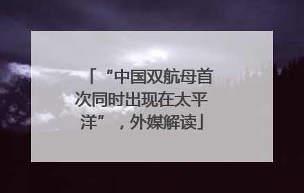 “中国双航母首次同时出现在太平洋”，外媒解读
