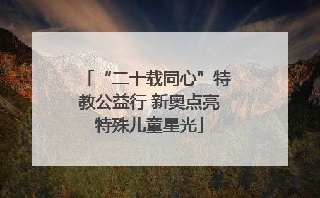 “二十载同心”特教公益行 新奥点亮特殊儿童星光