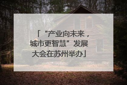 “产业向未来，城市更智慧”发展大会在苏州举办