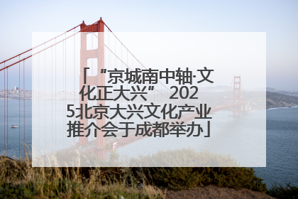 “京城南中轴·文化正大兴” 2025北京大兴文化产业推介会于成都举办