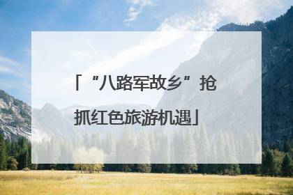 “八路军故乡”抢抓红色旅游机遇