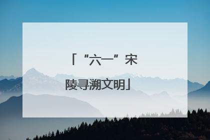 “六一”宋陵寻溯文明