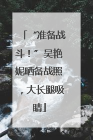 “准备战斗！”吴艳妮晒备战照，大长腿吸睛