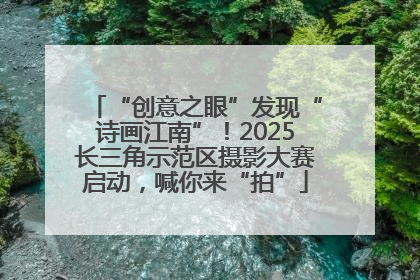 “创意之眼”发现“诗画江南”！2025长三角示范区摄影大赛启动，喊你来“拍”