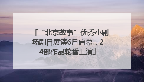 “北京故事”优秀小剧场剧目展演6月启幕，24部作品轮番上演