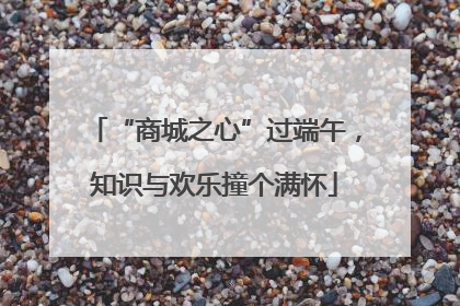 “商城之心”过端午，知识与欢乐撞个满怀