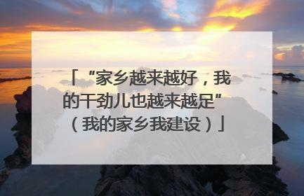 “家乡越来越好，我的干劲儿也越来越足”（我的家乡我建设）