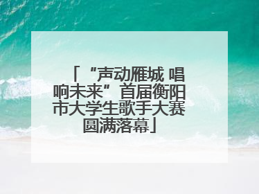 “声动雁城 唱响未来”首届衡阳市大学生歌手大赛圆满落幕