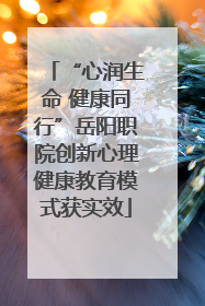 “心润生命 健康同行”岳阳职院创新心理健康教育模式获实效