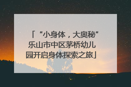 “小身体，大奥秘” 乐山市中区茅桥幼儿园开启身体探索之旅