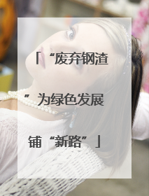 “废弃钢渣”为绿色发展铺“新路”