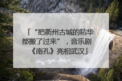 “把衢州古城的精华都搬了过来”，音乐剧《南孔》亮相武汉