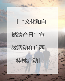 “文化和自然遗产日”宣教活动在广西桂林启动