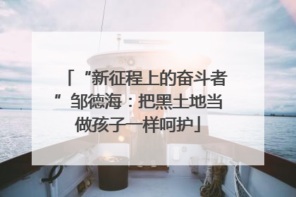 “新征程上的奋斗者”邹德海：把黑土地当做孩子一样呵护