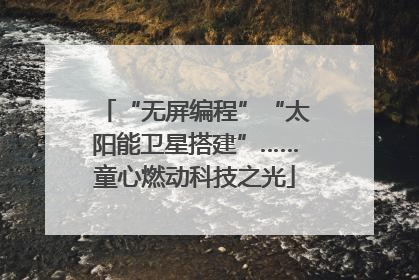 “无屏编程”“太阳能卫星搭建”……童心燃动科技之光