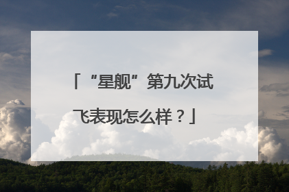 “星舰”第九次试飞表现怎么样？