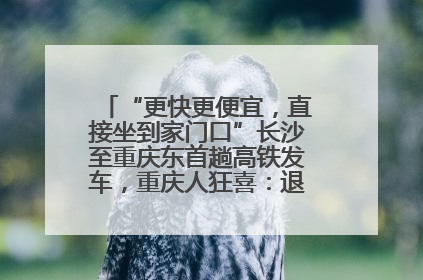 “更快更便宜，直接坐到家门口”长沙至重庆东首趟高铁发车，重庆人狂喜：退了票也要坐