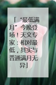 “最低满月”今晚登场！天文专家：相对最低，其实与普通满月无异