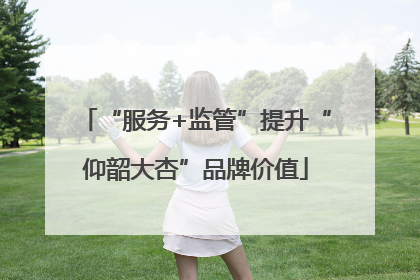“服务+监管”提升“仰韶大杏”品牌价值