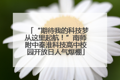 “期待我的科技梦从这里起航！”南师附中秦淮科技高中校园开放日人气爆棚