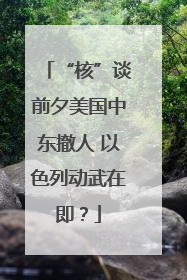 “核”谈前夕美国中东撤人 以色列动武在即？