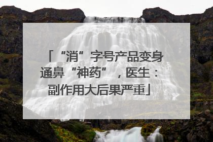 “消”字号产品变身通鼻“神药”，医生：副作用大后果严重